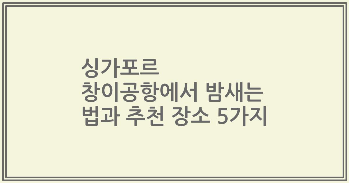 싱가포르 창이공항에서 밤새는 법과 추천 장소 5가지