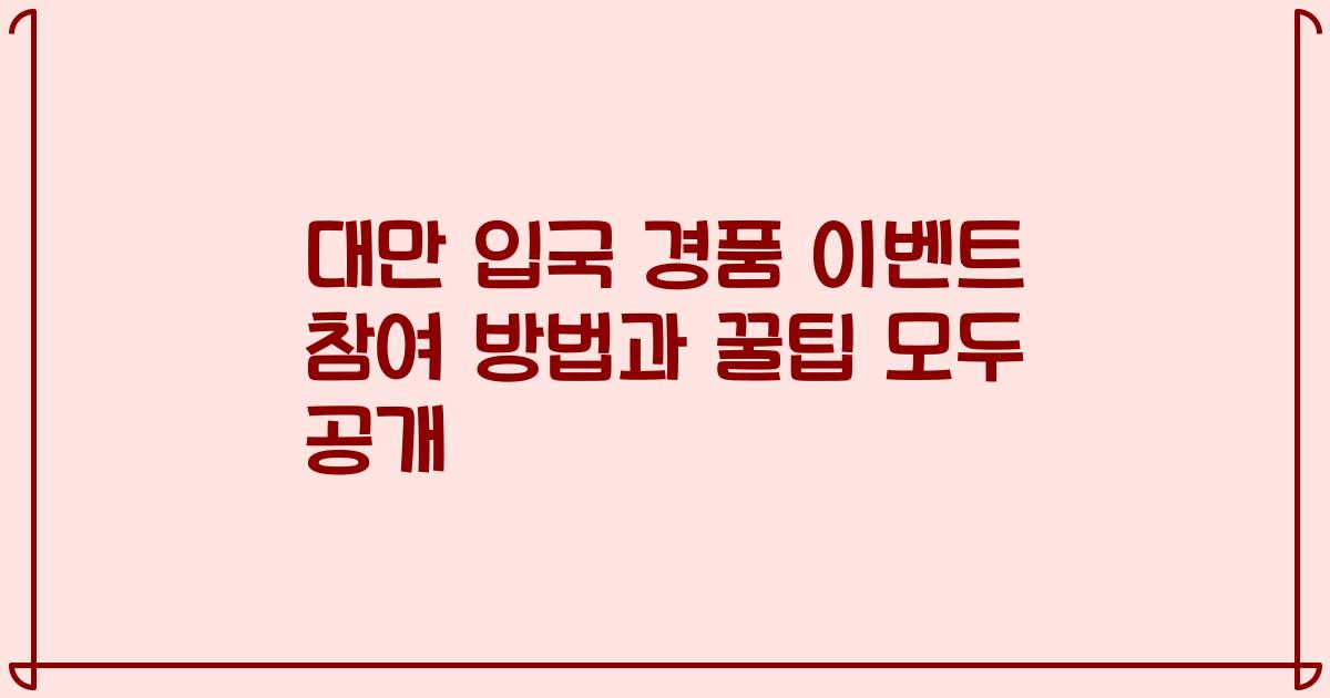대만 입국 경품 이벤트 참여 방법과 꿀팁 모두 공개