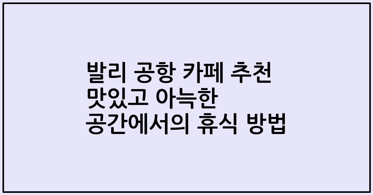 발리 공항 카페 추천 맛있고 아늑한 공간에서의 휴식 방법