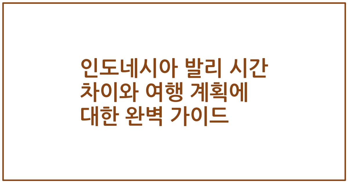 인도네시아 발리 시간 차이와 여행 계획에 대한 완벽 가이드
