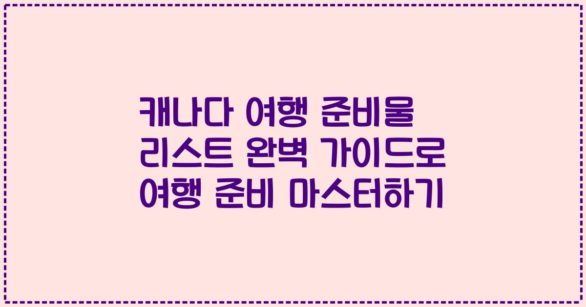 캐나다 여행 준비물 리스트 완벽 가이드로 여행 준비 마스터하기