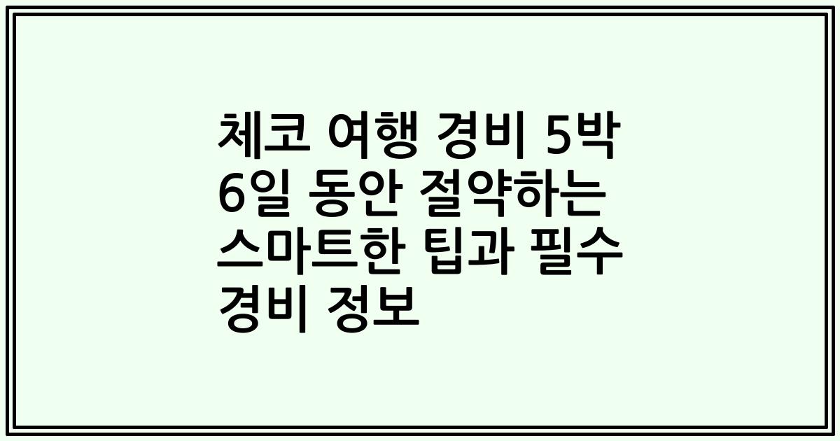 체코 여행 경비 5박 6일 동안 절약하는 스마트한 팁과 필수 경비 정보