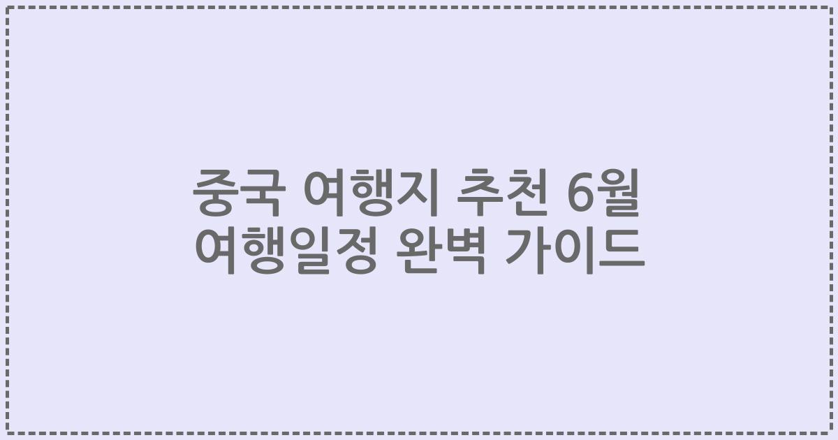 중국 여행지 추천 6월 여행일정 완벽 가이드