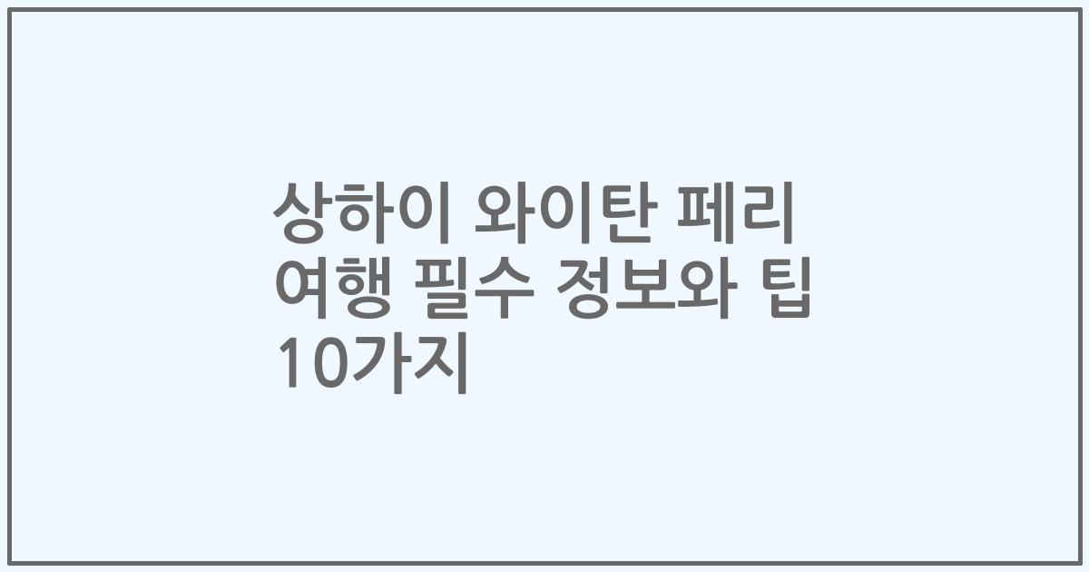 상하이 와이탄 페리 여행 필수 정보와 팁 10가지