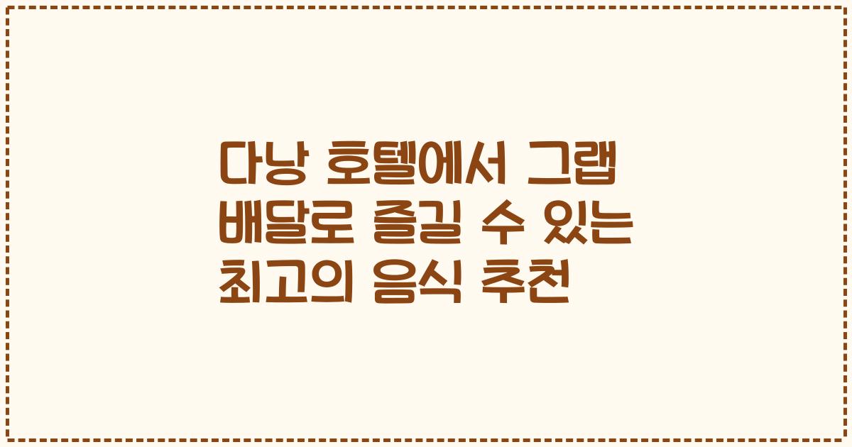 다낭 호텔에서 그랩 배달로 즐길 수 있는 최고의 음식 추천
