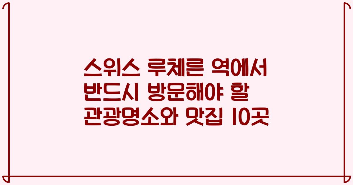 스위스 루체른 역에서 반드시 방문해야 할 관광명소와 맛집 10곳