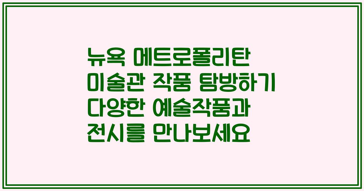 뉴욕 메트로폴리탄 미술관 작품 탐방하기 다양한 예술작품과 전시를 만나보세요