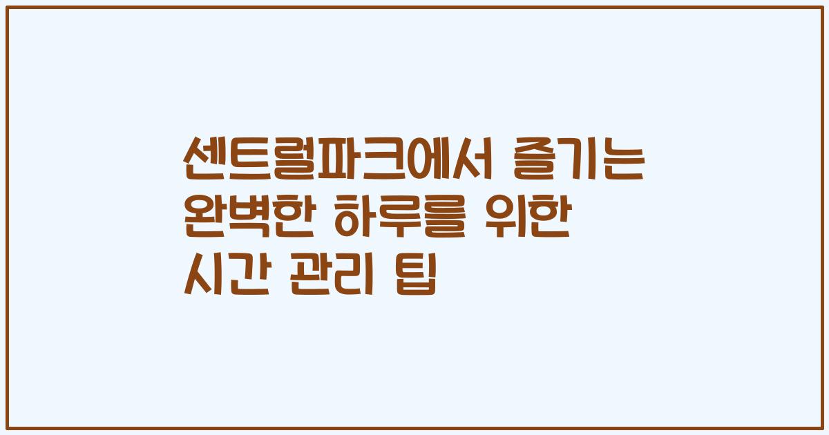 센트럴파크에서 즐기는 완벽한 하루를 위한 시간 관리 팁