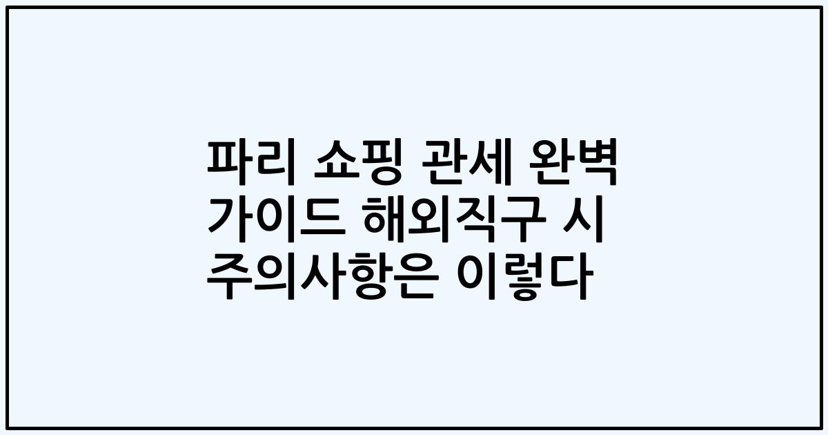 파리 쇼핑 관세 완벽 가이드 해외직구 시 주의사항은 이렇다