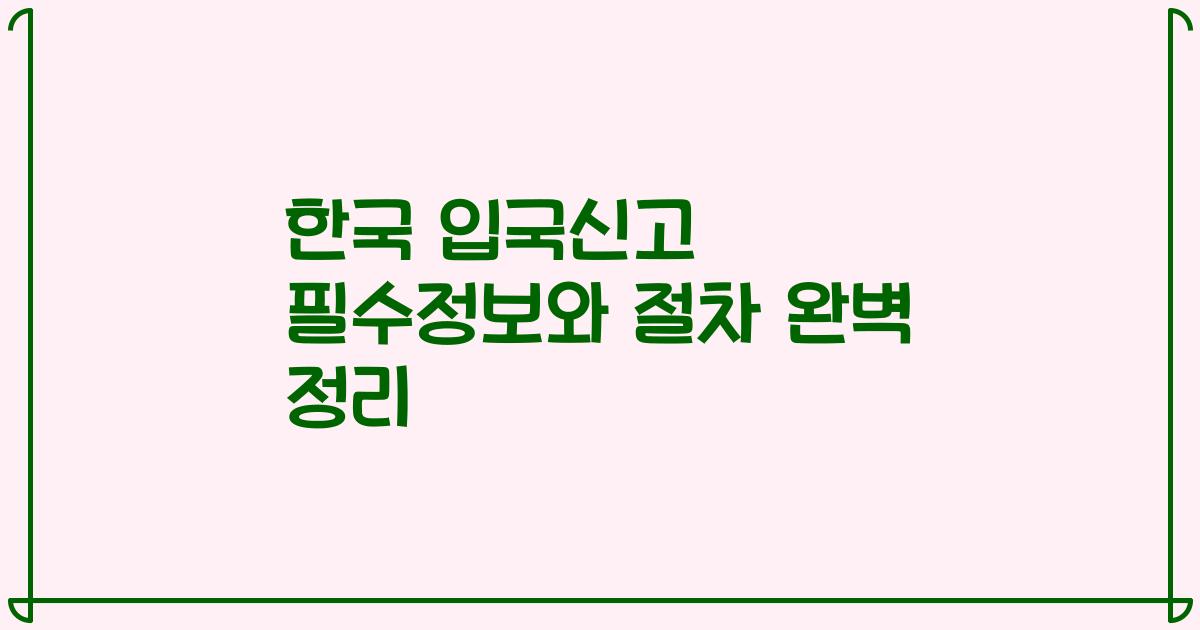 한국 입국신고 필수정보와 절차 완벽 정리