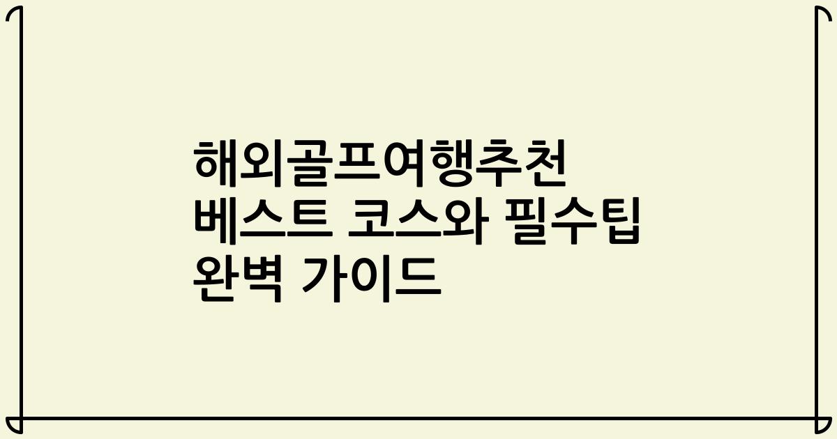 해외골프여행추천 베스트 코스와 필수팁 완벽 가이드