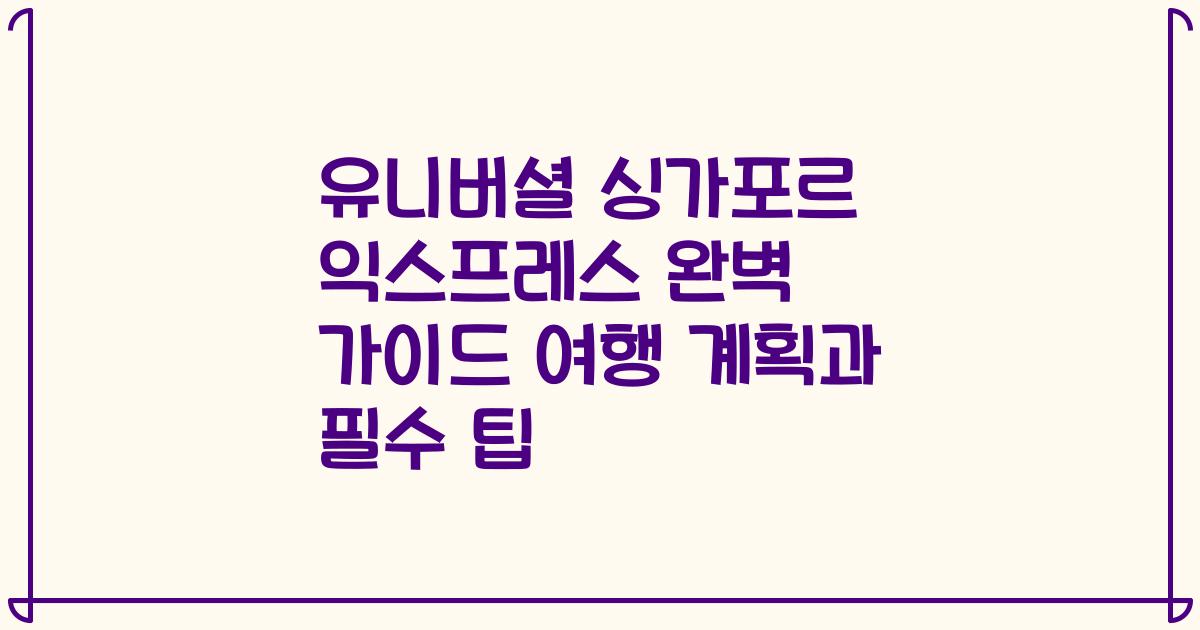 유니버셜 싱가포르 익스프레스 완벽 가이드 여행 계획과 필수 팁