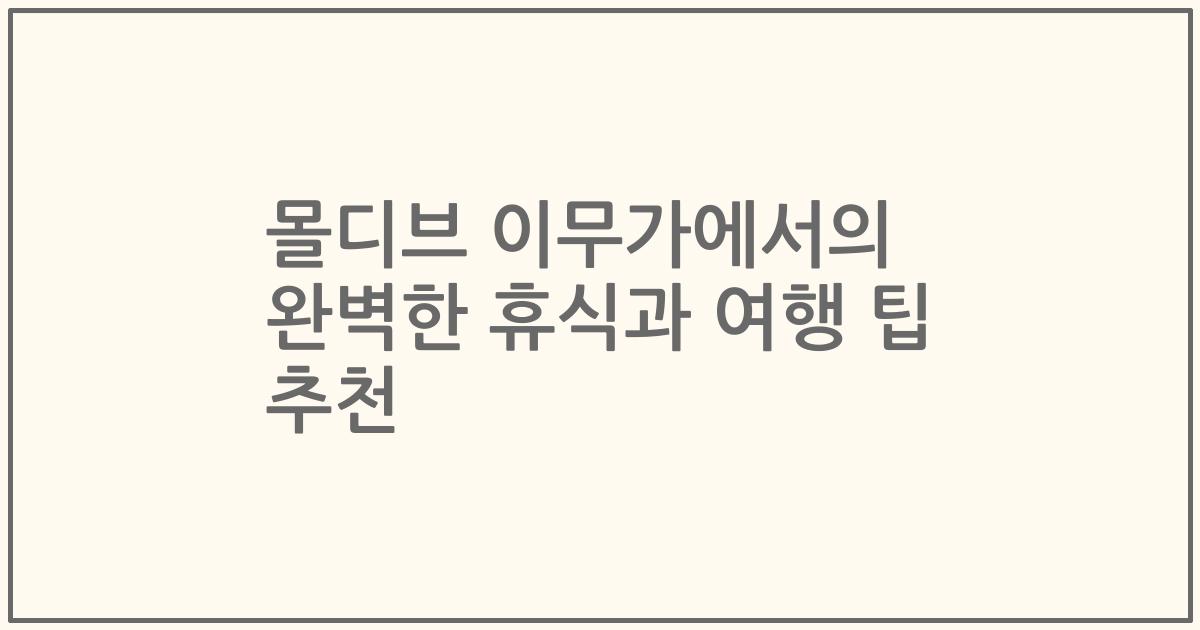 몰디브 이무가에서의 완벽한 휴식과 여행 팁 추천