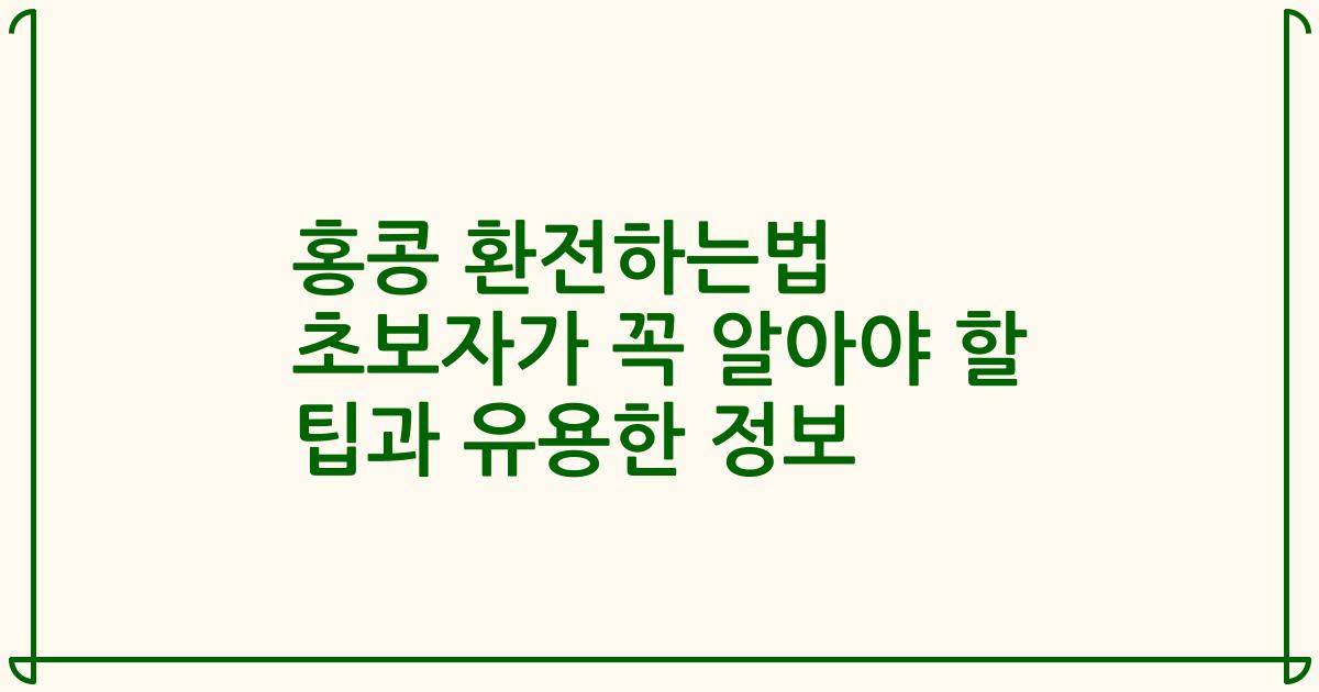 홍콩 환전하는법 초보자가 꼭 알아야 할 팁과 유용한 정보