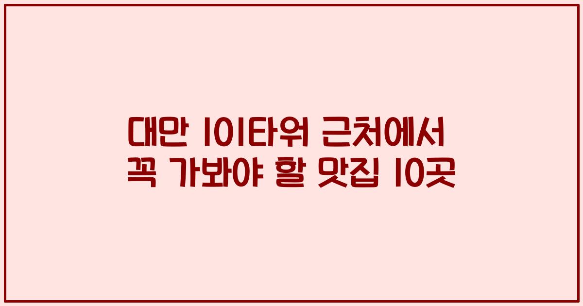 대만 101타워 근처에서 꼭 가봐야 할 맛집 10곳