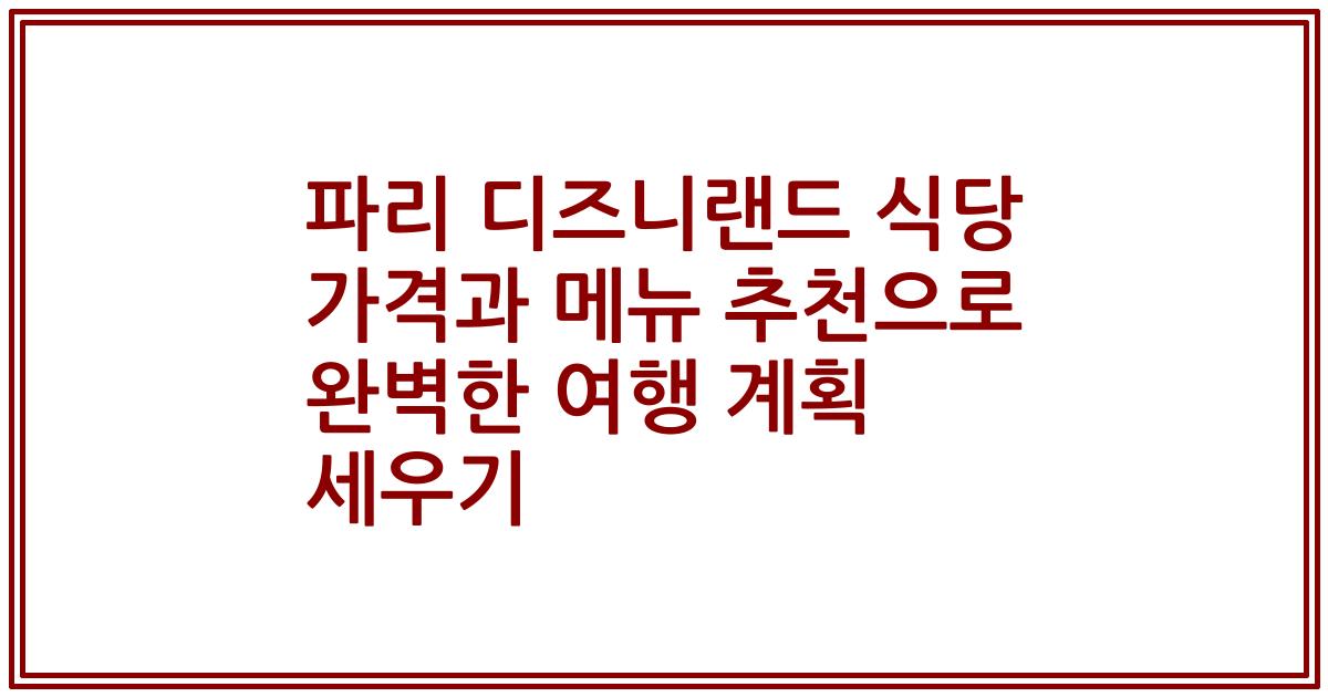 파리 디즈니랜드 식당 가격과 메뉴 추천으로 완벽한 여행 계획 세우기