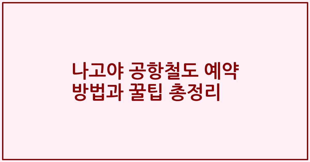 나고야 공항철도 예약 방법과 꿀팁 총정리