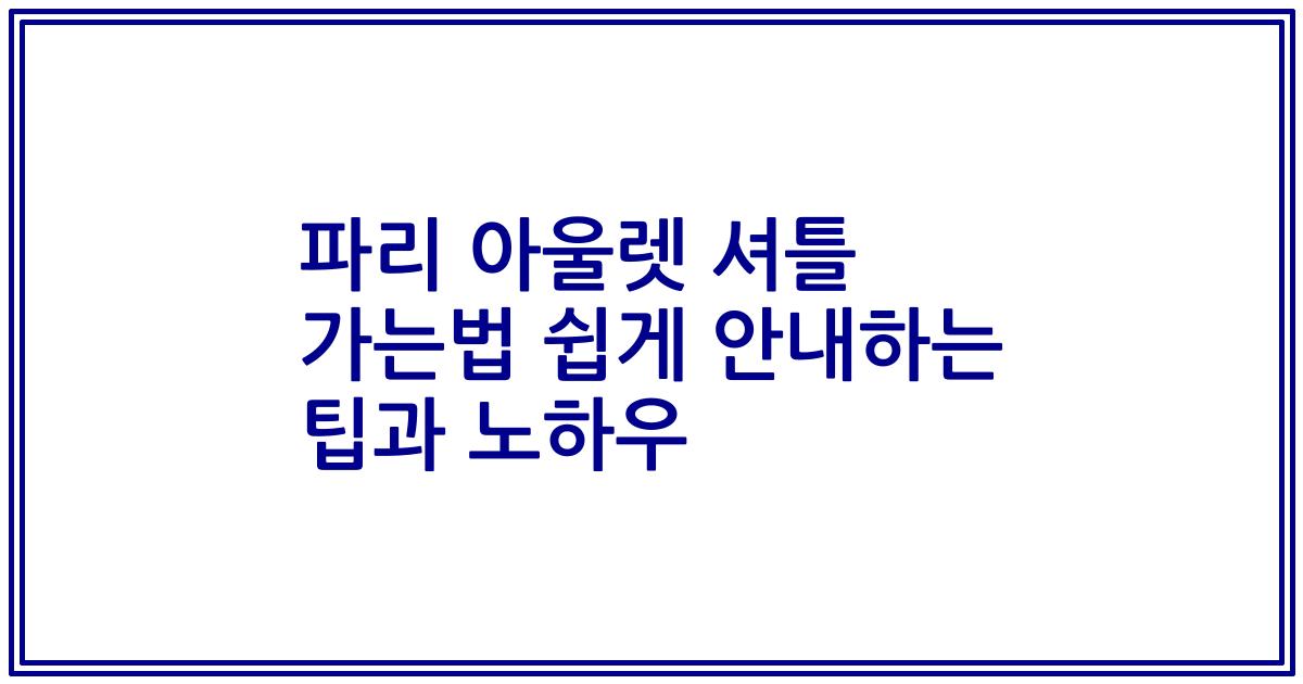 파리 아울렛 셔틀 가는법 쉽게 안내하는 팁과 노하우