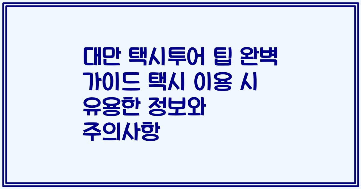대만 택시투어 팁 완벽 가이드 택시 이용 시 유용한 정보와 주의사항