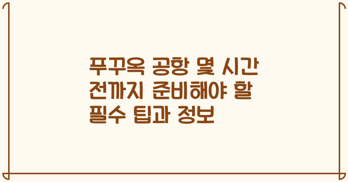 푸꾸옥 공항 몇 시간 전까지 준비해야 할 필수 팁과 정보