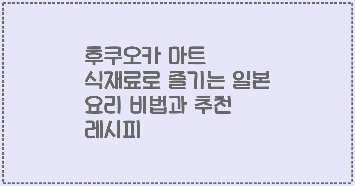 후쿠오카 마트 식재료로 즐기는 일본 요리 비법과 추천 레시피