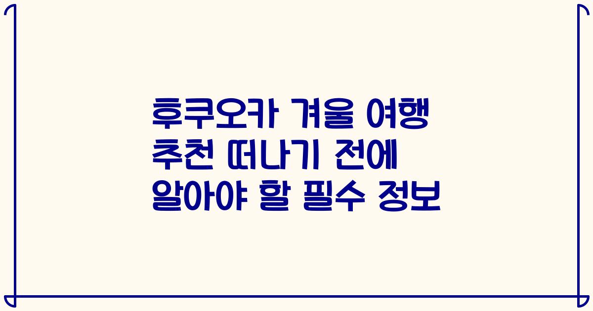 후쿠오카 겨울 여행 추천 떠나기 전에 알아야 할 필수 정보