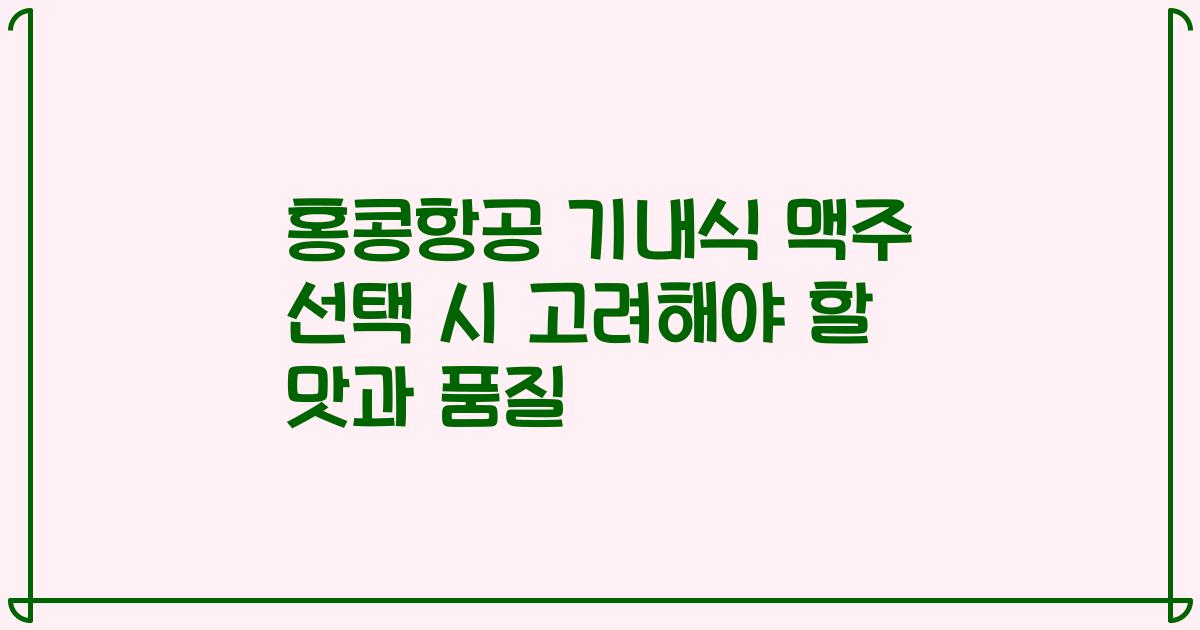 홍콩항공 기내식 맥주 선택 시 고려해야 할 맛과 품질