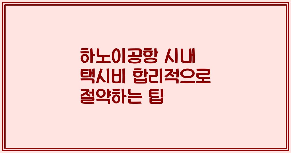 하노이공항 시내 택시비 합리적으로 절약하는 팁