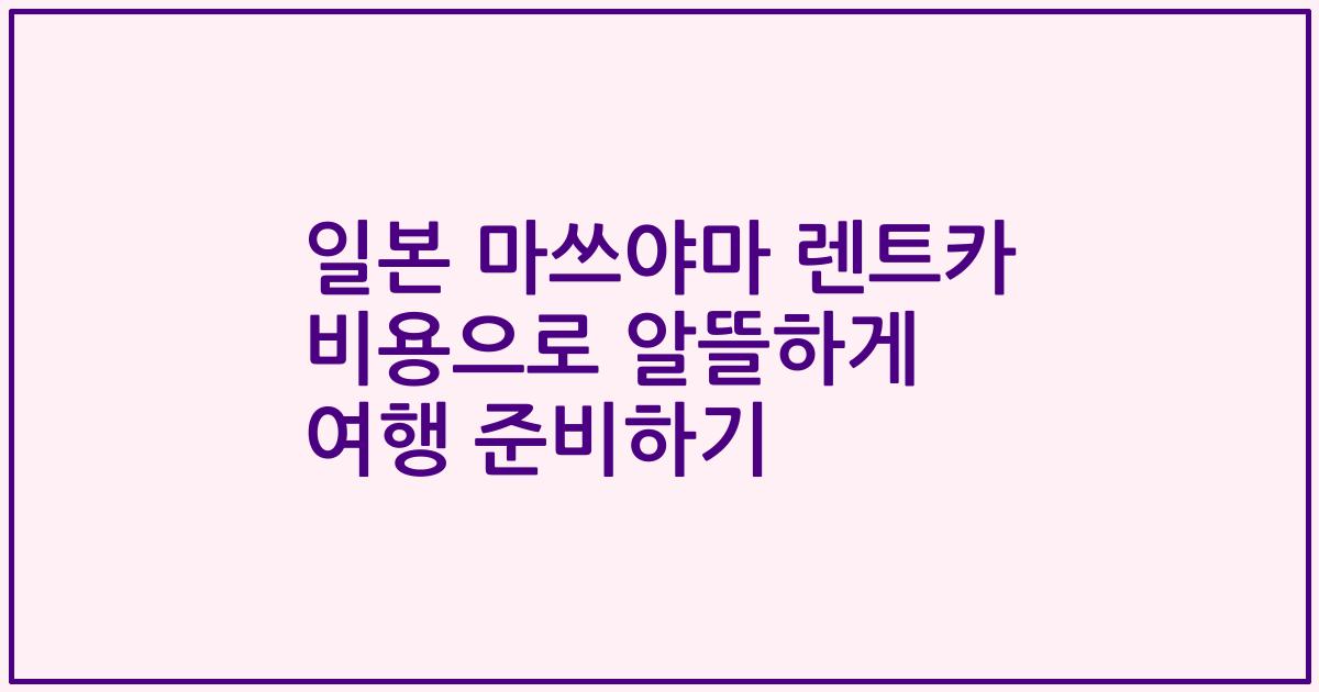 일본 마쓰야마 렌트카 비용으로 알뜰하게 여행 준비하기