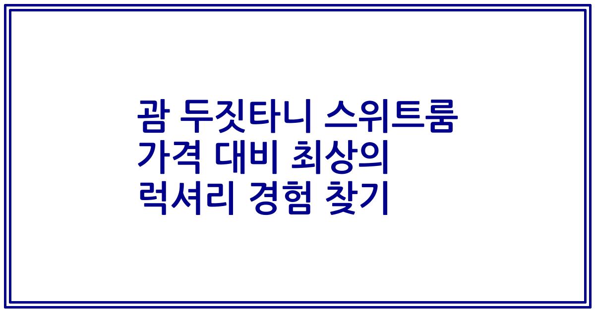 괌 두짓타니 스위트룸 가격 대비 최상의 럭셔리 경험 찾기