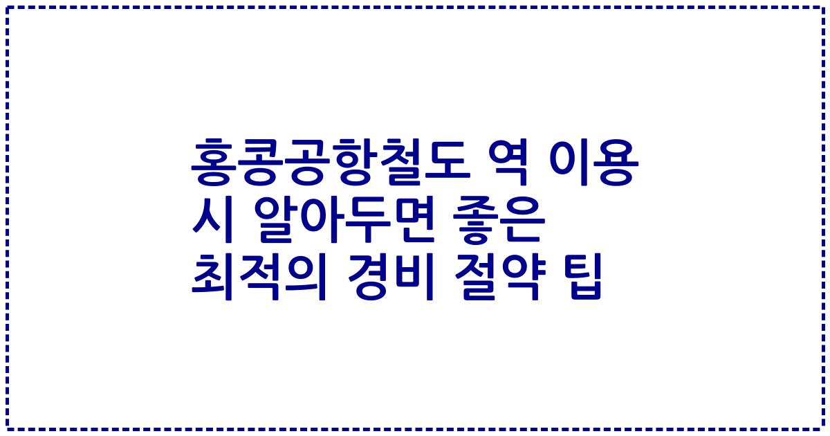 홍콩공항철도 역 이용 시 알아두면 좋은 최적의 경비 절약 팁