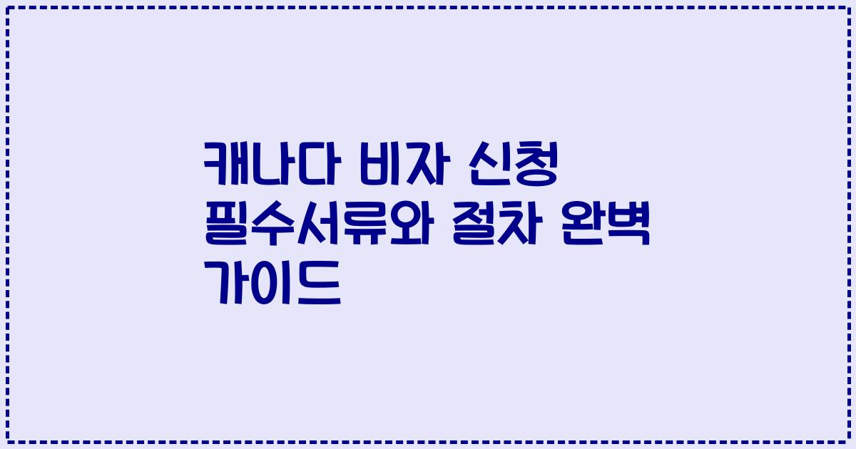 캐나다 비자 신청 필수서류와 절차 완벽 가이드