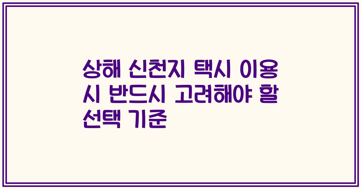 상해 신천지 택시 이용 시 반드시 고려해야 할 선택 기준