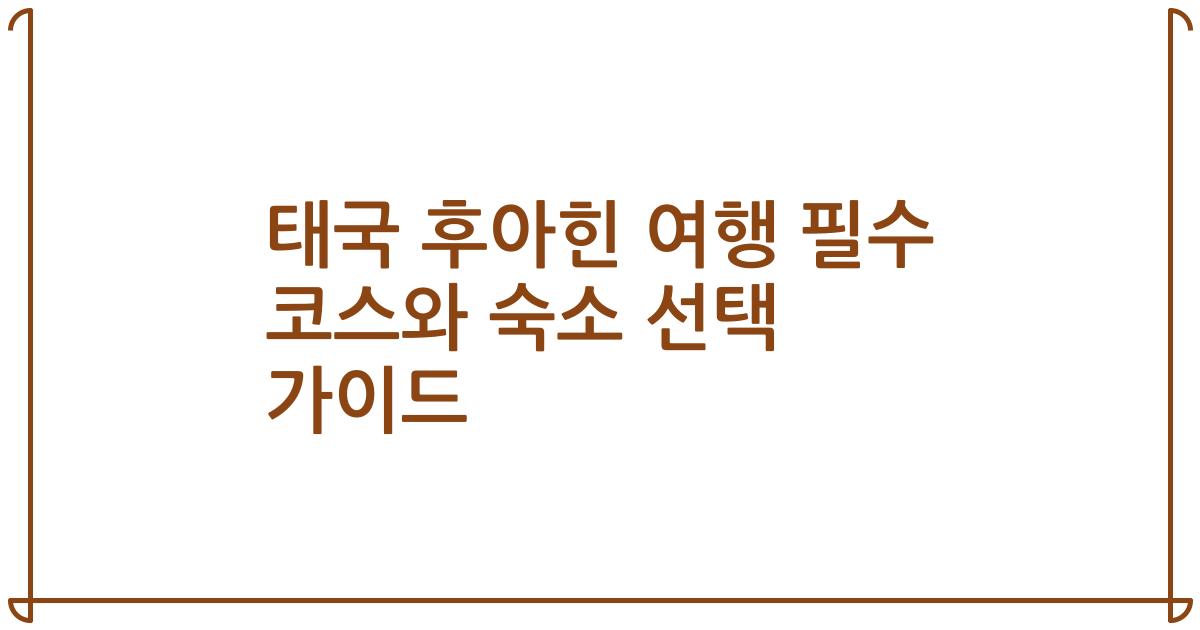 태국 후아힌 여행 필수 코스와 숙소 선택 가이드