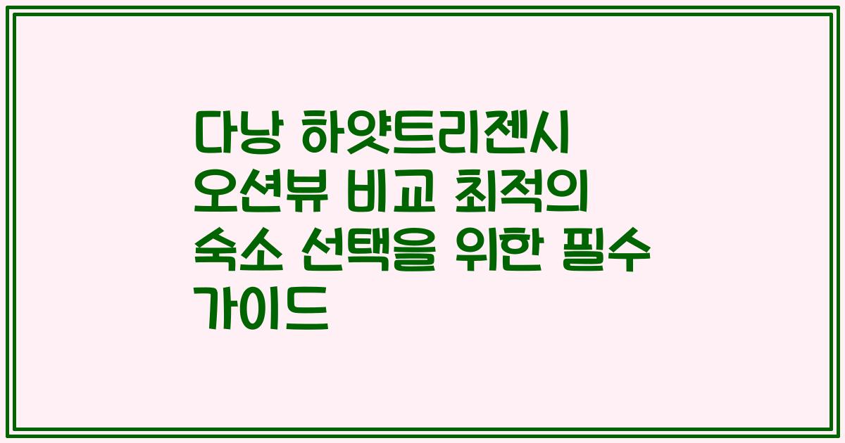 다낭 하얏트리젠시 오션뷰 비교 최적의 숙소 선택을 위한 필수 가이드