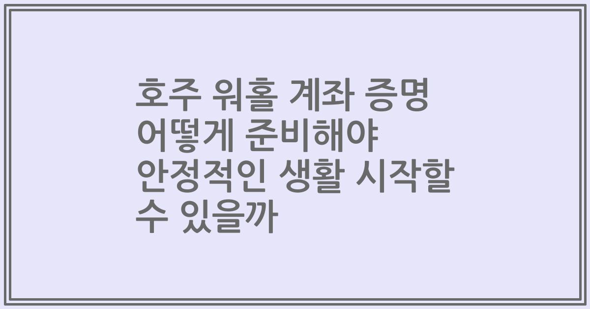 호주 워홀 계좌 증명 어떻게 준비해야 안정적인 생활 시작할 수 있을까