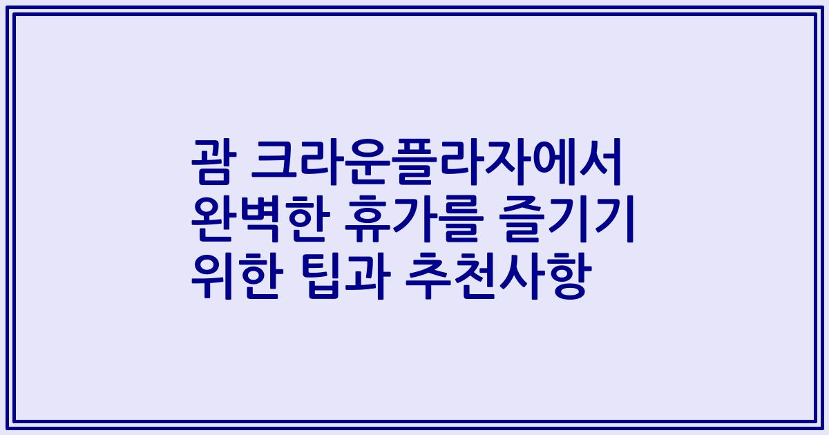괌 크라운플라자에서 완벽한 휴가를 즐기기 위한 팁과 추천사항