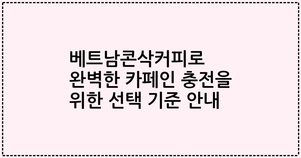 베트남콘삭커피로 완벽한 카페인 충전을 위한 선택 기준 안내