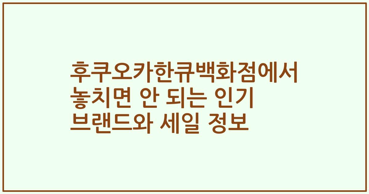 후쿠오카한큐백화점에서 놓치면 안 되는 인기 브랜드와 세일 정보