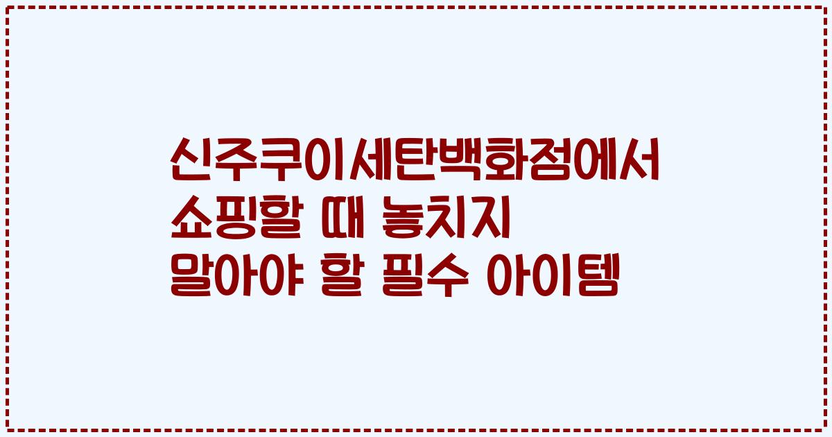 신주쿠이세탄백화점에서 쇼핑할 때 놓치지 말아야 할 필수 아이템