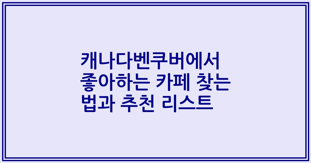 캐나다벤쿠버에서 좋아하는 카페 찾는 법과 추천 리스트