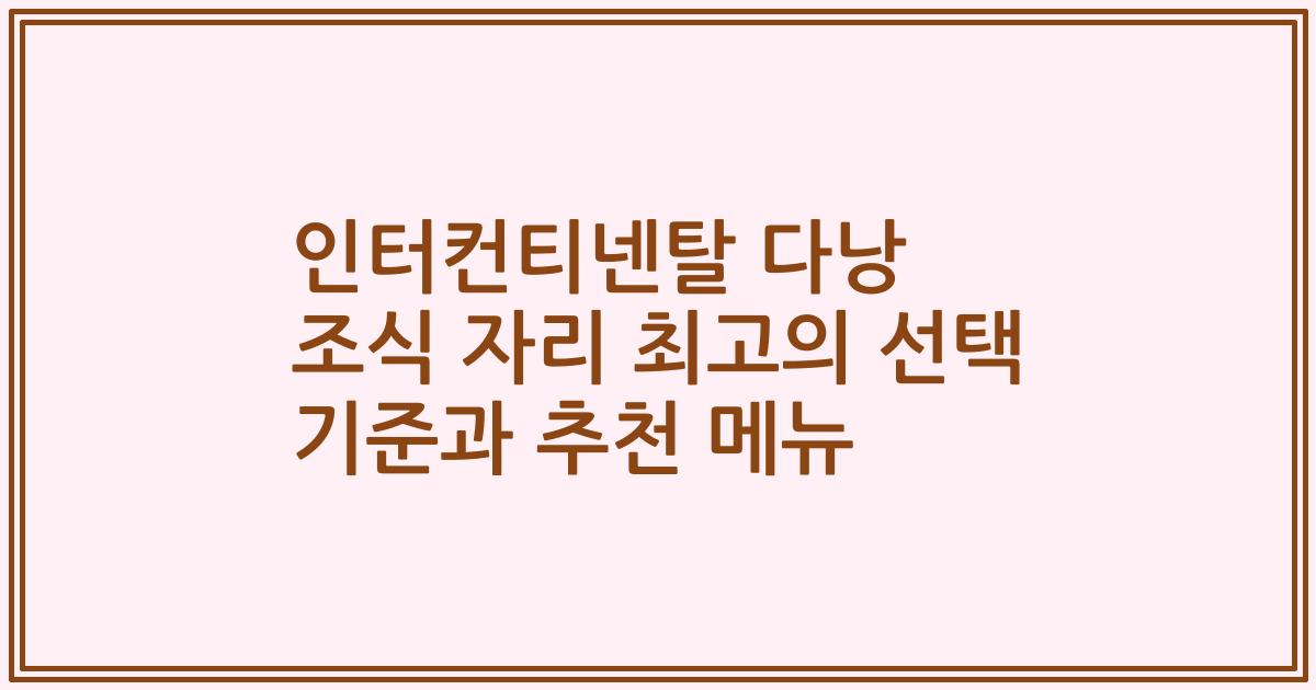 인터컨티넨탈 다낭 조식 자리 최고의 선택 기준과 추천 메뉴