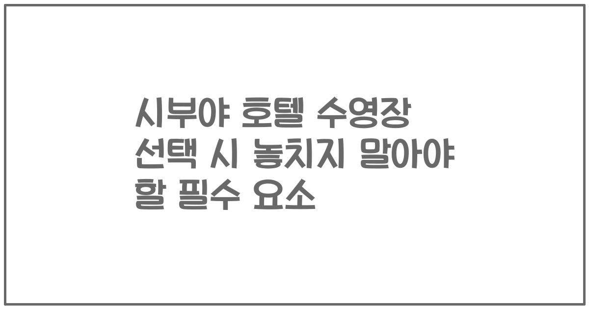 시부야 호텔 수영장 선택 시 놓치지 말아야 할 필수 요소