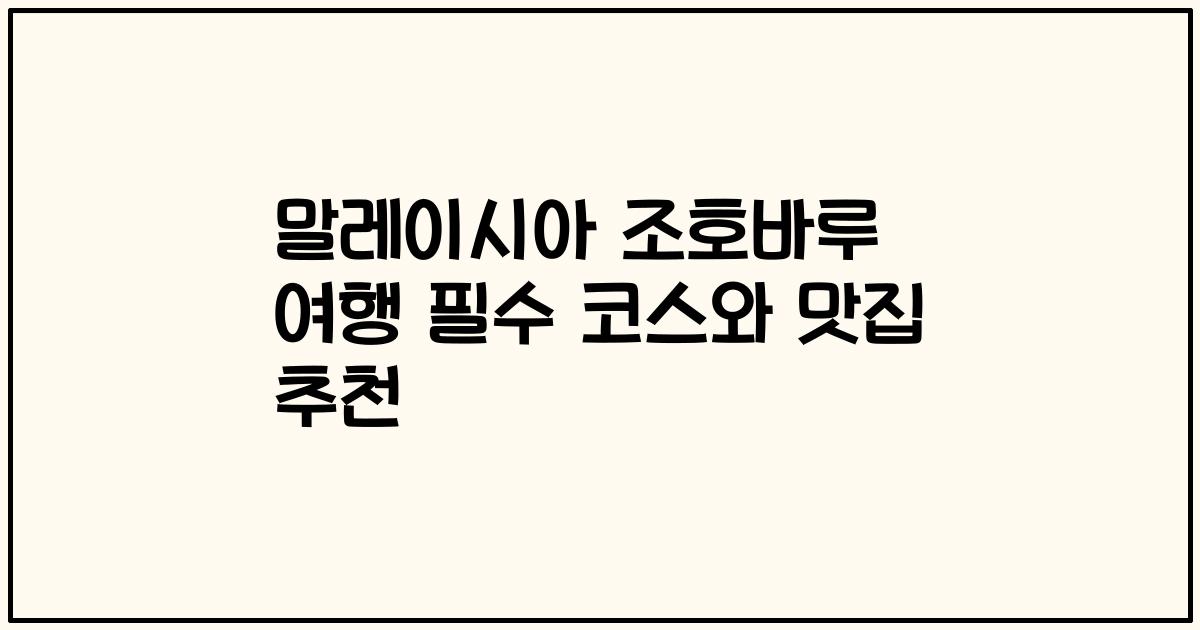 말레이시아 조호바루 여행 필수 코스와 맛집 추천