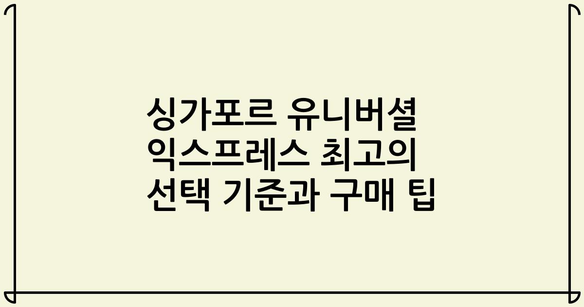 싱가포르 유니버셜 익스프레스 최고의 선택 기준과 구매 팁