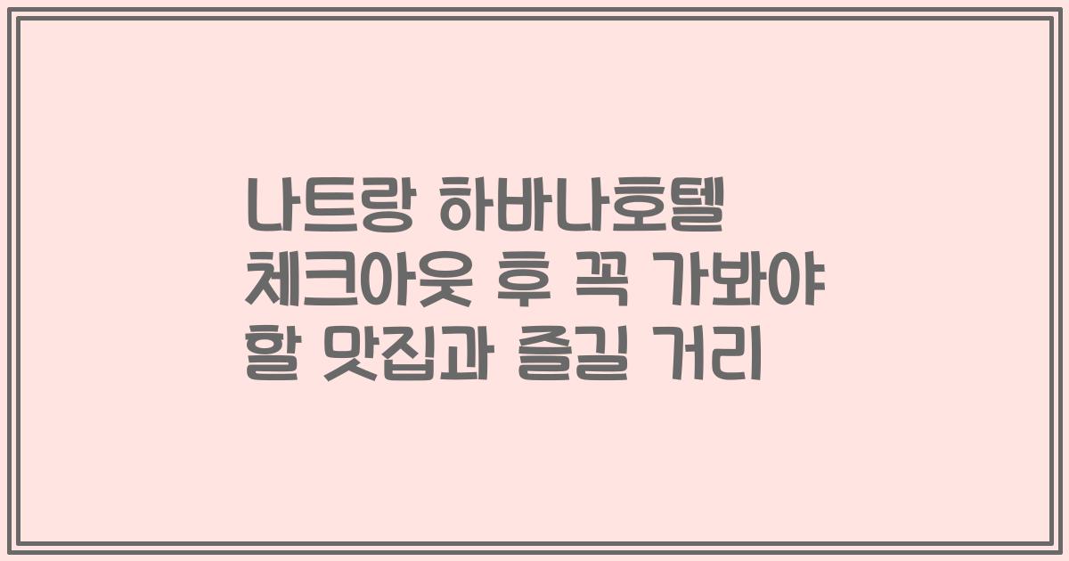 나트랑 하바나호텔 체크아웃 후 꼭 가봐야 할 맛집과 즐길 거리