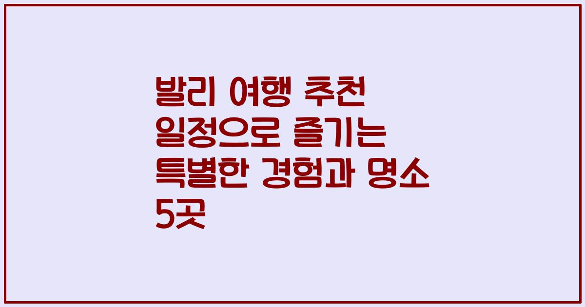 발리 여행 추천 일정으로 즐기는 특별한 경험과 명소 5곳