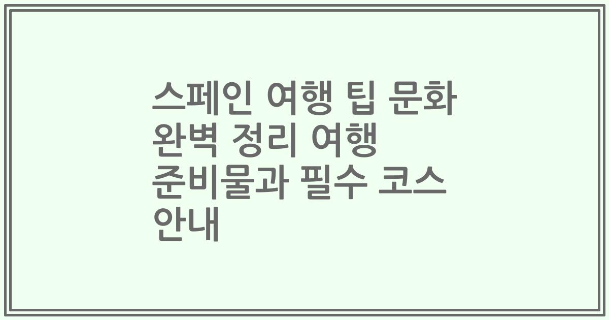 스페인 여행 팁 문화 완벽 정리 여행 준비물과 필수 코스 안내