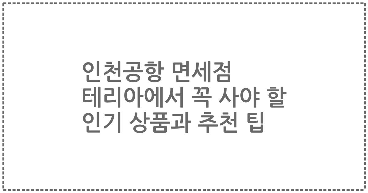 인천공항 면세점 테리아에서 꼭 사야 할 인기 상품과 추천 팁