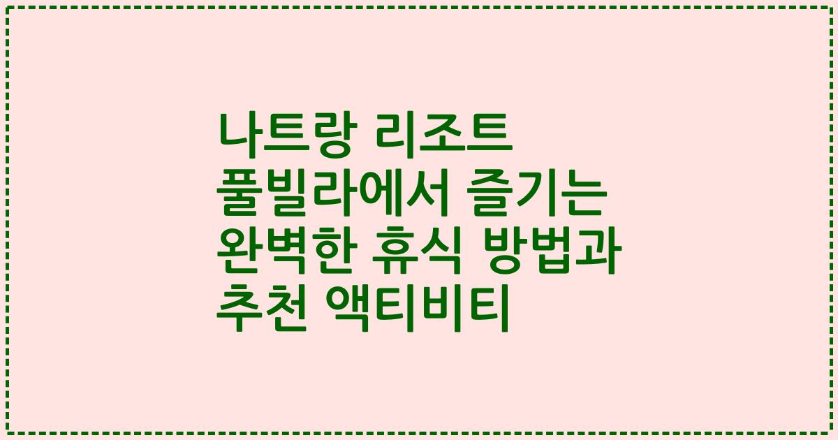 나트랑 리조트 풀빌라에서 즐기는 완벽한 휴식 방법과 추천 액티비티
